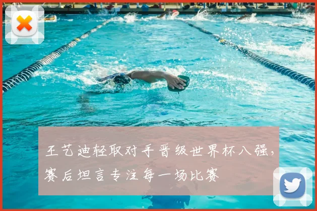 王艺迪轻取对手晋级世界杯八强，赛后坦言专注每一场比赛
