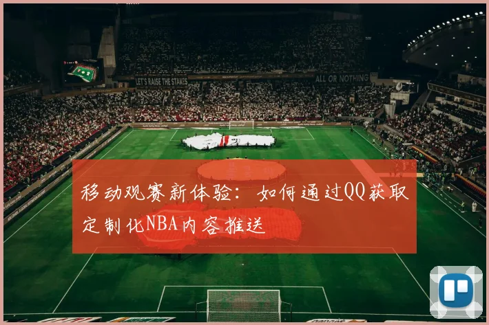 移动观赛新体验：如何通过QQ获取定制化NBA内容推送