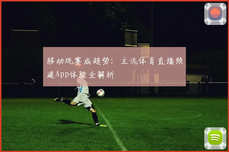 移动观赛成趋势：主流体育直播频道App体验全解析