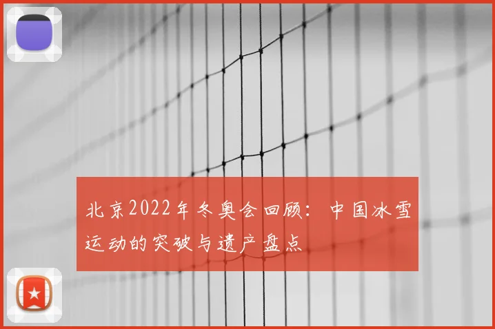 北京2022年冬奥会回顾：中国冰雪运动的突破与遗产盘点