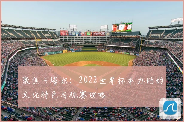 聚焦卡塔尔：2022世界杯举办地的文化特色与观赛攻略