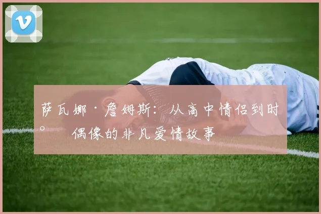 萨瓦娜·詹姆斯：从高中情侣到时尚偶像的非凡爱情故事