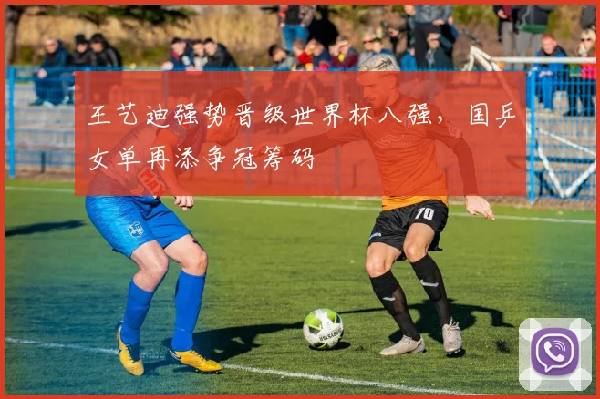 王艺迪强势晋级世界杯八强，国乒女单再添争冠筹码