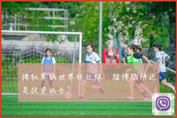 揭秘真钱世界杯让球：赌博陷阱还是投资机会？