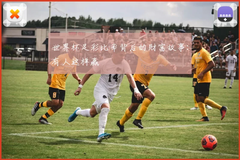 世界杯足彩比率背后的财富故事：有人这样赢