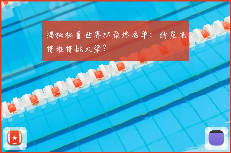揭秘秘鲁世界杯最终名单：新星老将谁将挑大梁？
