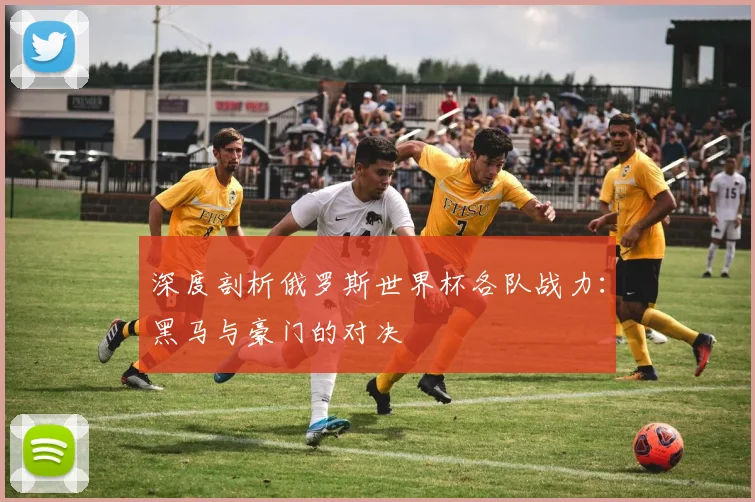 深度剖析俄罗斯世界杯各队战力:黑马与豪门的对决