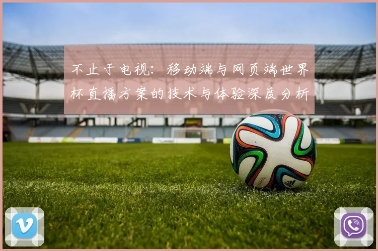 不止于电视：移动端与网页端世界杯直播方案的技术与体验深度分析