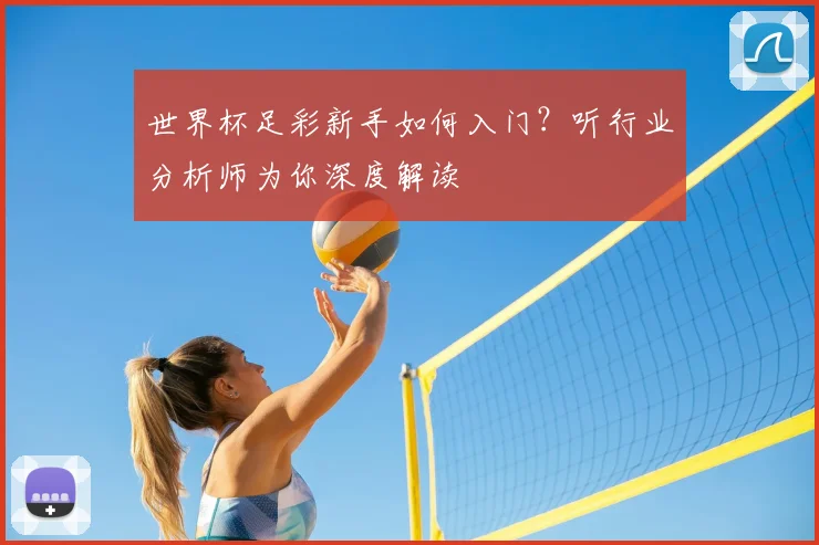 世界杯足彩新手如何入门？听行业分析师为你深度解读