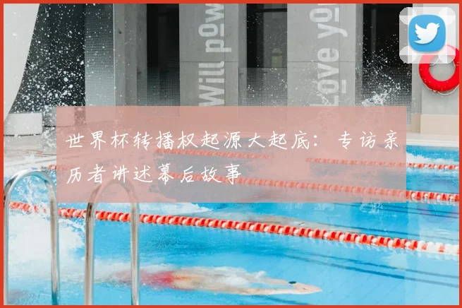 世界杯转播权起源大起底:专访亲历者讲述幕后故事
