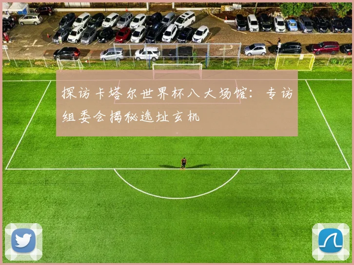 探访卡塔尔世界杯八大场馆：专访组委会揭秘选址玄机