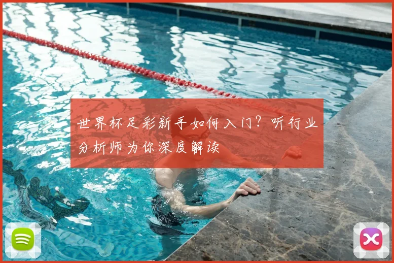 世界杯足彩新手如何入门？听行业分析师为你深度解读