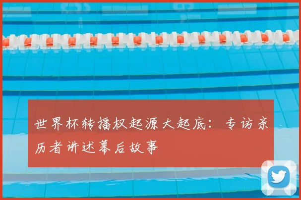 世界杯转播权起源大起底:专访亲历者讲述幕后故事