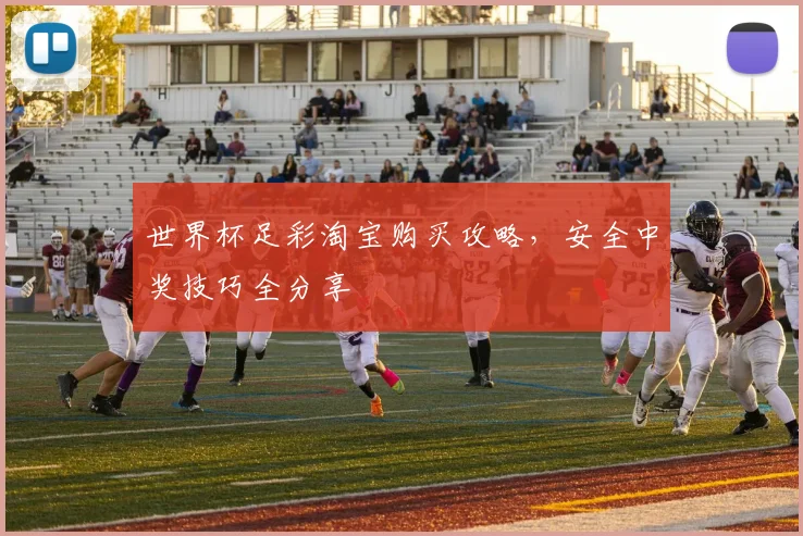 世界杯足彩淘宝购买攻略，安全中奖技巧全分享