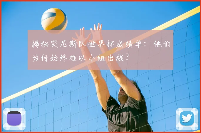 揭秘突尼斯队世界杯成绩单：他们为何始终难以小组出线？