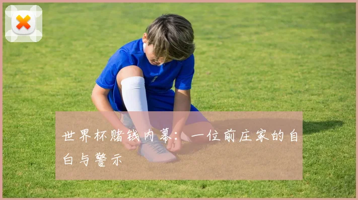 世界杯赌钱内幕:一位前庄家的自白与警示