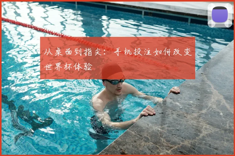 从桌面到指尖：手机投注如何改变世界杯体验