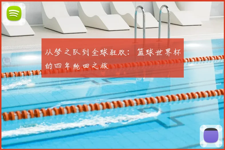 从梦之队到全球狂欢：篮球世界杯的四年轮回之旅
